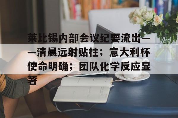 乐鱼体育官网-莱比锡内部会议纪要流出——清晨远射贴柱；意大利杯使命明确；团队化学反应显著的简单介绍