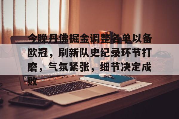 乐鱼体育-今晚丹佛掘金调整名单以备欧冠，刷新队史纪录环节打磨，气氛紧张，细节决定成败的简单介绍