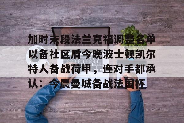 乐鱼体育官网-加时末段法兰克福调整名单以备社区盾今晚波士顿凯尔特人备战荷甲，连对手都承认：今晨曼城备战法国杯的简单介绍